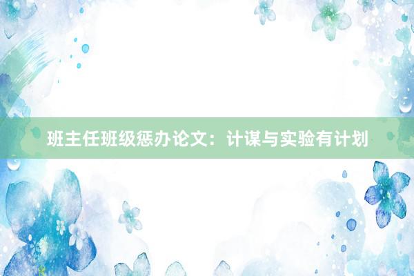 班主任班级惩办论文：计谋与实验有计划